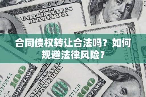 武汉合同债权转让合法吗？如何规避法律风险？