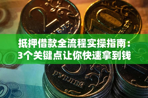 武汉抵押借款全流程实操指南：3个关键点让你快速拿到钱