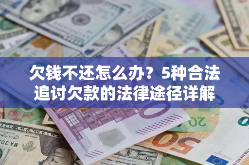 武汉欠钱不还怎么办？5种合法追讨欠款的法律途径详解