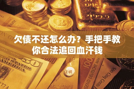 武汉欠债不还怎么办?手把手教你合法追回血汗钱 武汉欠债不还怎么办?手把手教你合法追回血汗钱