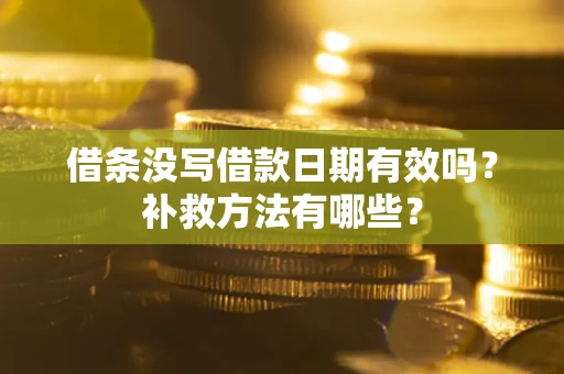武汉借条没写借款日期有效吗?补救方法有哪些? 武汉借条没写借款日期有效吗?补救方法有哪些?