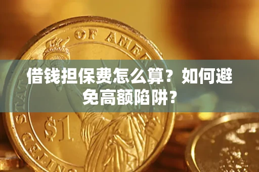 武汉借钱担保费怎么算？如何避免高额陷阱？
