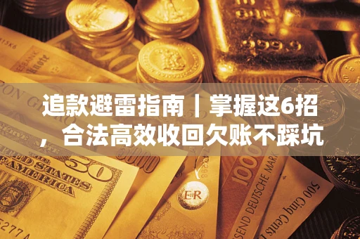 武汉追款避雷指南｜掌握这6招，合法高效收回欠账不踩坑