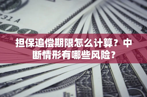 武汉担保追偿期限怎么计算？中断情形有哪些风险？
