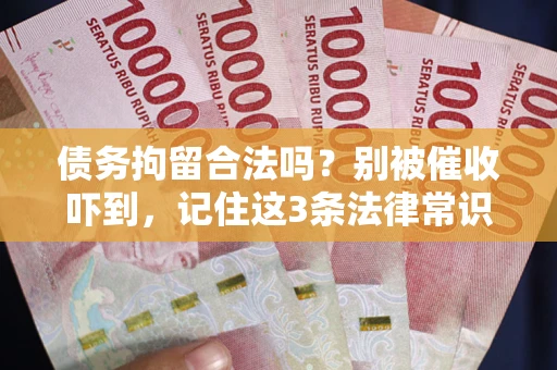 武汉债务拘留合法吗?别被催收吓到,记住这3条法律常识 武汉债务拘留合法吗?别被催收吓到,记住这3条法律常识