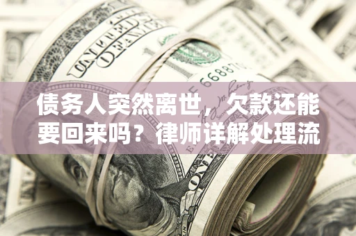 武汉债务人突然离世，欠款还能要回来吗？律师详解处理流程