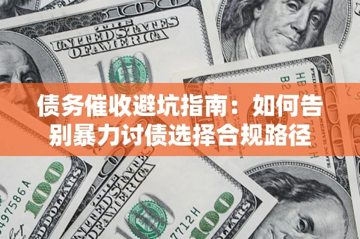 武汉债务催收避坑指南：如何告别暴力讨债选择合规路径