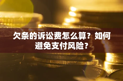 武汉欠条的诉讼费怎么算？如何避免支付风险？