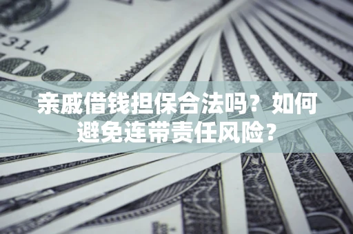 武汉亲戚借钱担保合法吗？如何避免连带责任风险？