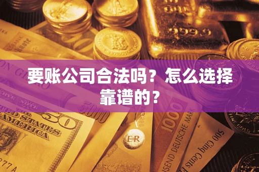 武汉要账公司合法吗？怎么选择靠谱的？