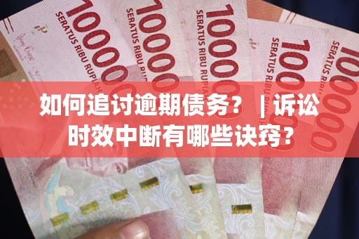 武汉如何追讨逾期债务？ | 诉讼时效中断有哪些诀窍？